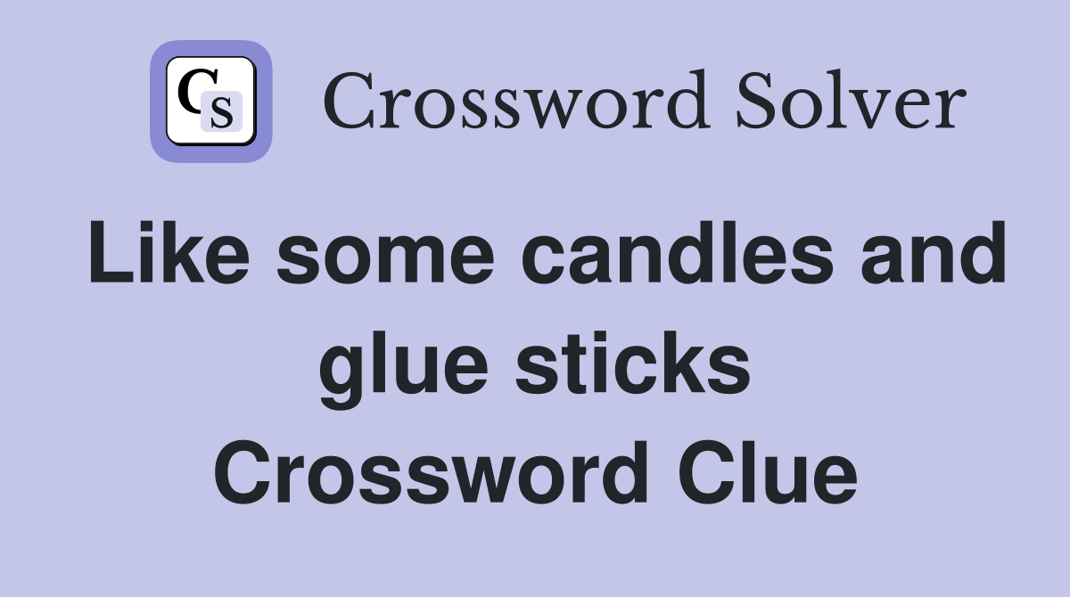 Like some candles and glue sticks Crossword Clue Answers Crossword